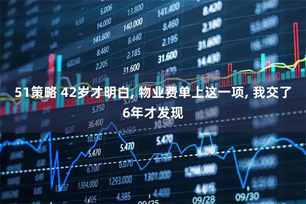 51策略 42岁才明白, 物业费单上这一项, 我交了6年才发现