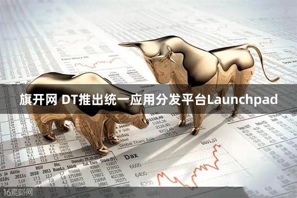 旗开网 DT推出统一应用分发平台Launchpad