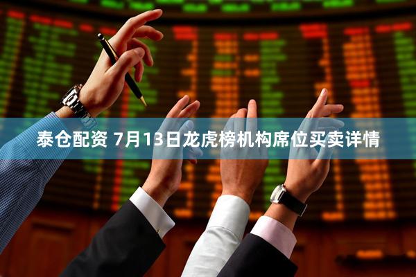 泰仓配资 7月13日龙虎榜机构席位买卖详情