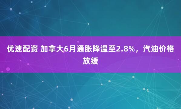 优速配资 加拿大6月通胀降温至2.8%，汽油价格放缓
