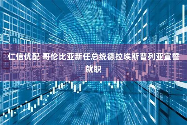 仁信优配 哥伦比亚新任总统德拉埃斯普列亚宣誓就职
